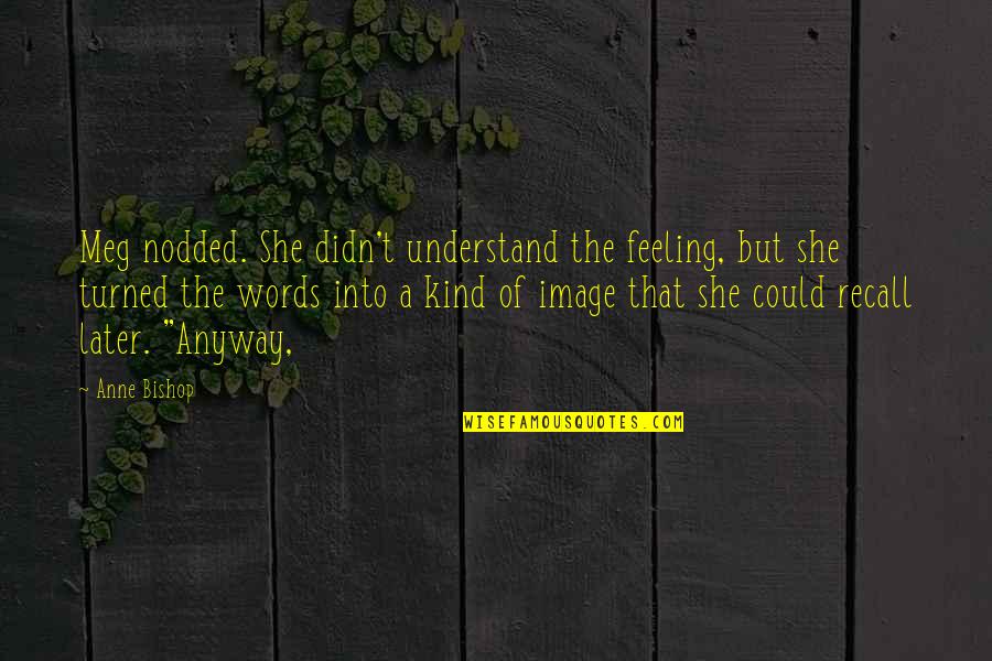 Wawel Roselle Quotes By Anne Bishop: Meg nodded. She didn't understand the feeling, but Wawel Roselle Quotes By Anne Bishop: Meg nodded. She didn't understand the feeling, but