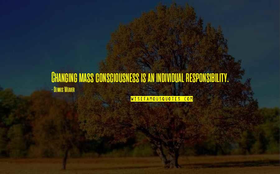 Wawrzynowicz Quotes By Dennis Weaver: Changing mass consciousness is an individual responsibility. Wawrzynowicz Quotes By Dennis Weaver: Changing mass consciousness is an individual responsibility.