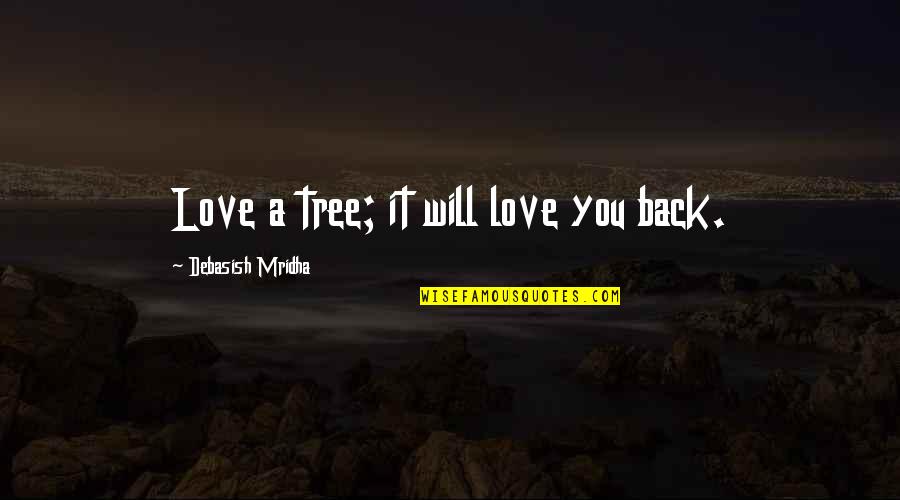 Wax Like Mushrooms Quotes By Debasish Mridha: Love a tree; it will love you back. Wax Like Mushrooms Quotes By Debasish Mridha: Love a tree; it will love you back.