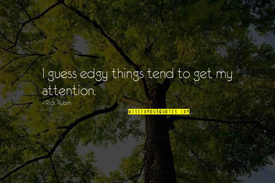 Wax Like Mushrooms Quotes By Rick Rubin: I guess edgy things tend to get my Wax Like Mushrooms Quotes By Rick Rubin: I guess edgy things tend to get my