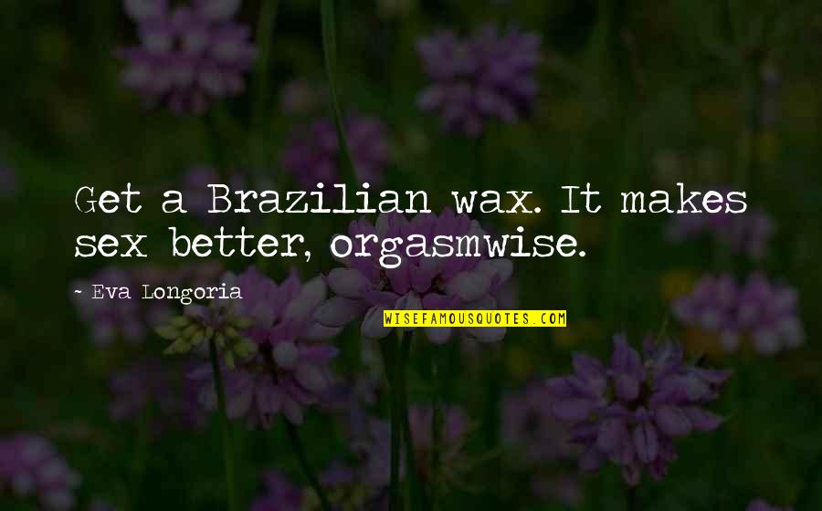 Wax Quotes By Eva Longoria: Get a Brazilian wax. It makes sex better,
