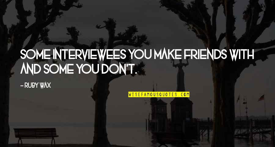 Wax Quotes By Ruby Wax: Some interviewees you make friends with and some