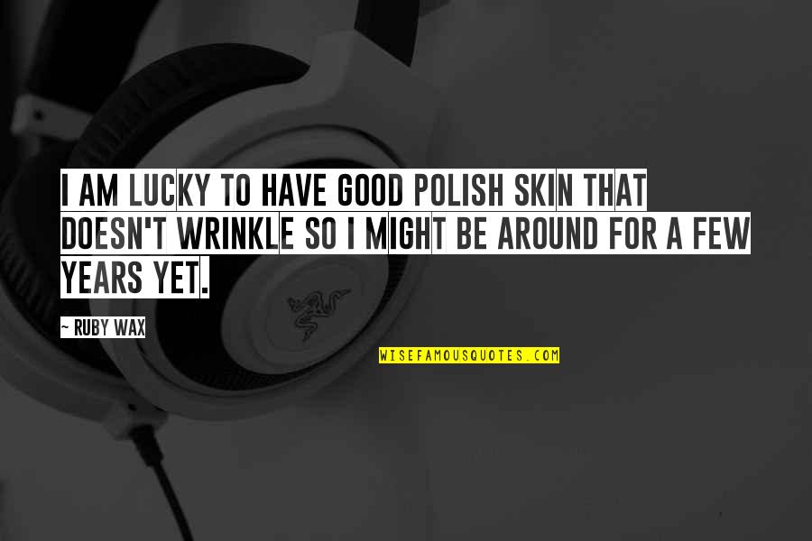 Wax Quotes By Ruby Wax: I am lucky to have good Polish skin