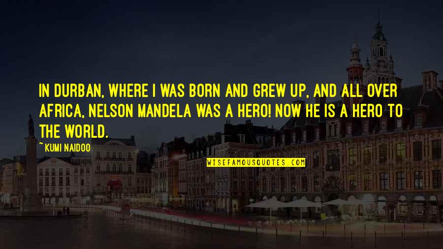 Wax Statue Quotes By Kumi Naidoo: In Durban, where I was born and grew