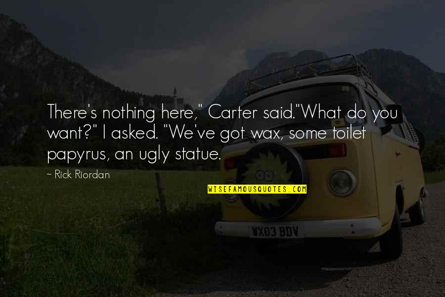 Wax Statue Quotes By Rick Riordan: There's nothing here," Carter said."What do you want?"