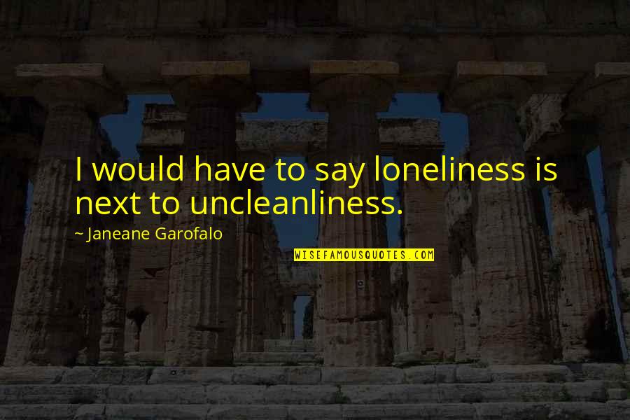 Waxeth Old Quotes By Janeane Garofalo: I would have to say loneliness is next Waxeth Old Quotes By Janeane Garofalo: I would have to say loneliness is next