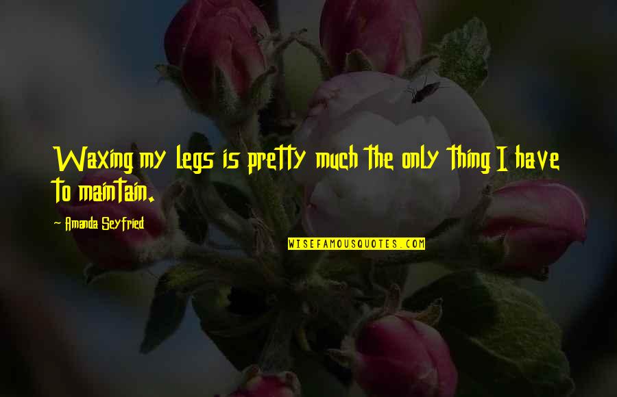 Waxing Legs Quotes By Amanda Seyfried: Waxing my legs is pretty much the only Waxing Legs Quotes By Amanda Seyfried: Waxing my legs is pretty much the only