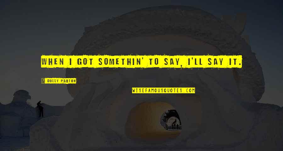 Waxman Strategies Quotes By Dolly Parton: When I got somethin' to say, I'll say Waxman Strategies Quotes By Dolly Parton: When I got somethin' to say, I'll say