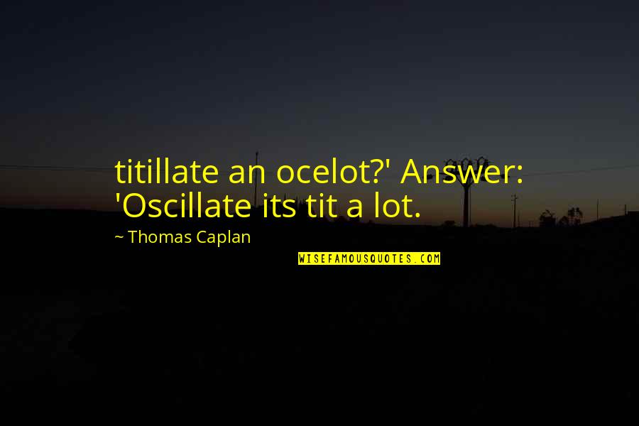 Waxwing Farm Quotes By Thomas Caplan: titillate an ocelot?' Answer: 'Oscillate its tit a