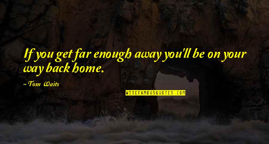 Way Back Home Quotes By Tom Waits: If you get far enough away you'll be
