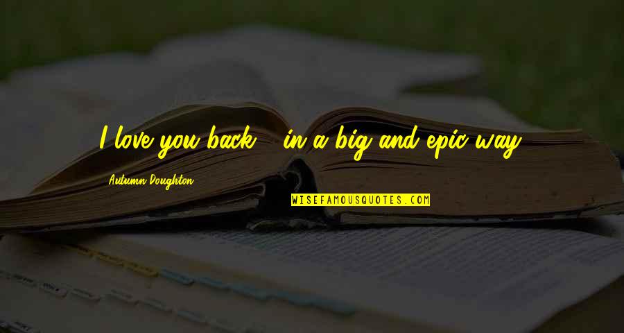 Way Back Love Quotes By Autumn Doughton: I love you back - in a big