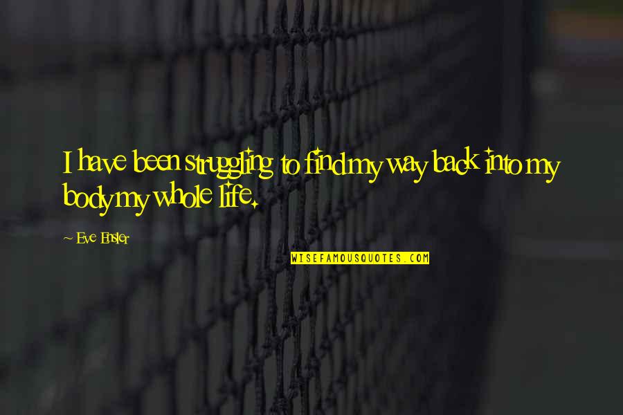 Way Back Quotes By Eve Ensler: I have been struggling to find my way