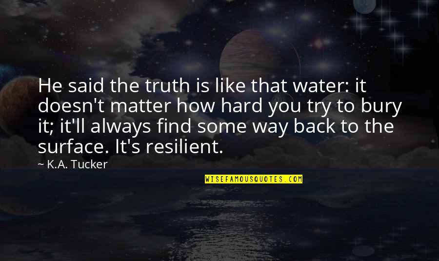 Way Back Quotes By K.A. Tucker: He said the truth is like that water: Way Back Quotes By K.A. Tucker: He said the truth is like that water: