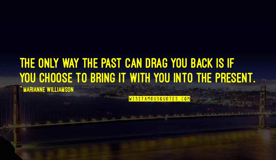 Way Back Quotes By Marianne Williamson: The only way the past can drag you Way Back Quotes By Marianne Williamson: The only way the past can drag you