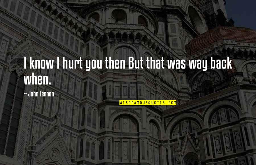 Way Back Then Quotes By John Lennon: I know I hurt you then But that