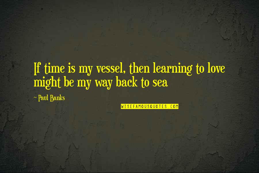 Way Back Then Quotes By Paul Banks: If time is my vessel, then learning to