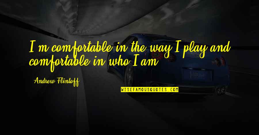 Way I Am Quotes By Andrew Flintoff: I'm comfortable in the way I play and
