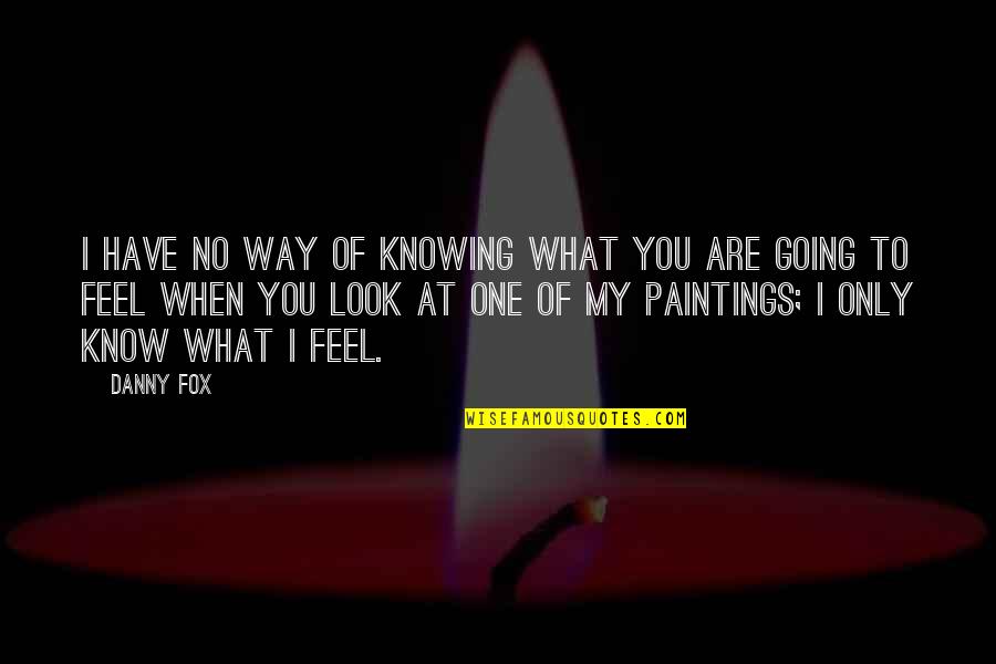 Way I Look At You Quotes By Danny Fox: I have no way of knowing what you