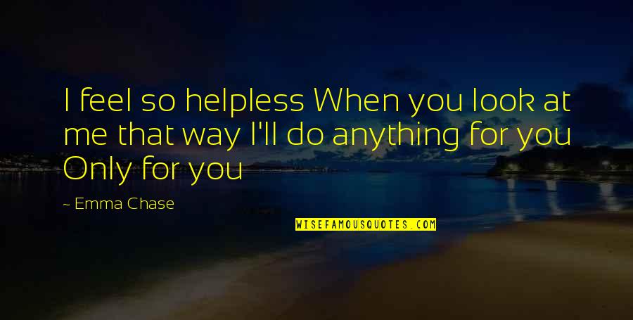 Way I Look At You Quotes By Emma Chase: I feel so helpless When you look at