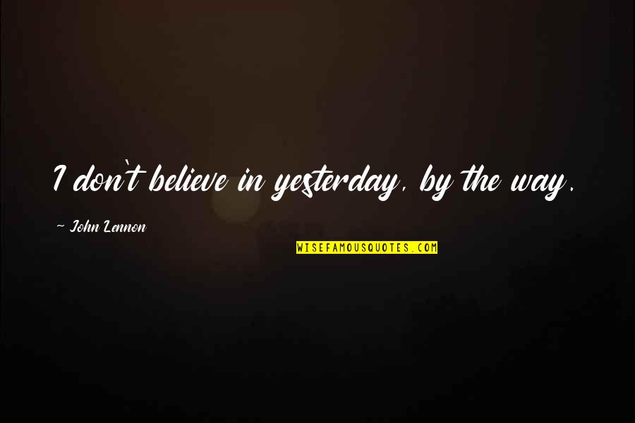Way In Life Quotes By John Lennon: I don't believe in yesterday, by the way.