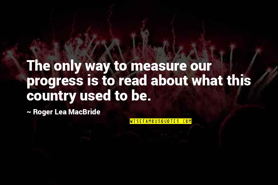 Way It Used To Be Quotes By Roger Lea MacBride: The only way to measure our progress is Way It Used To Be Quotes By Roger Lea MacBride: The only way to measure our progress is