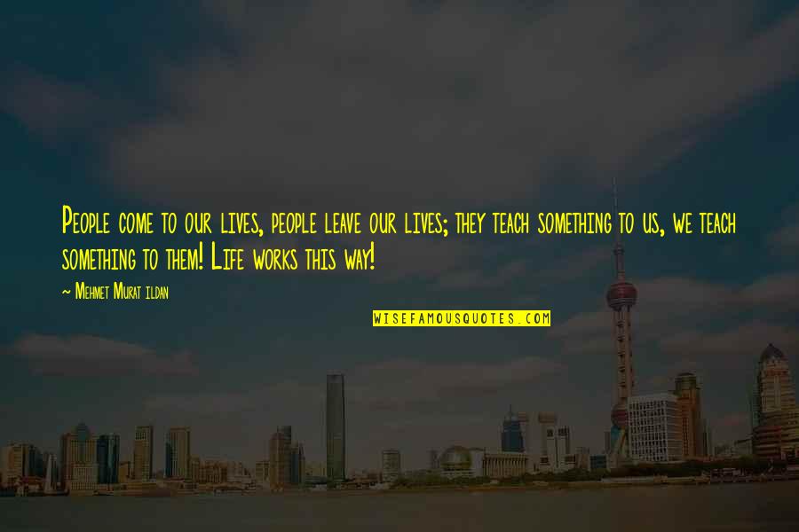 Way Life Works Quotes By Mehmet Murat Ildan: People come to our lives, people leave our