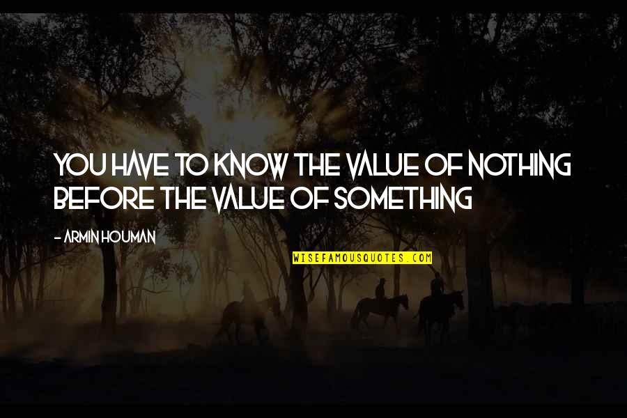 Way Lingaw Quotes By Armin Houman: You have to know the value of nothing