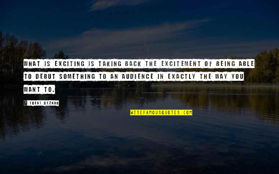 Way Of Being Quotes By Trent Reznor: What is exciting is taking back the excitement