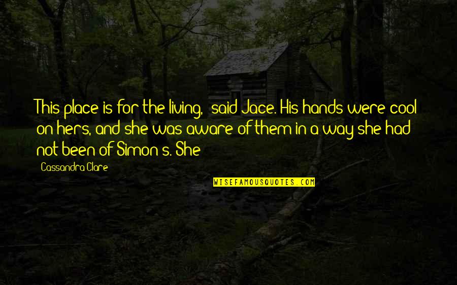 Way Of Living Quotes By Cassandra Clare: This place is for the living," said Jace.