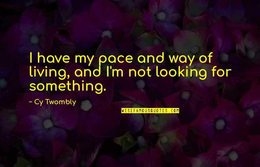 Way Of Living Quotes By Cy Twombly: I have my pace and way of living,