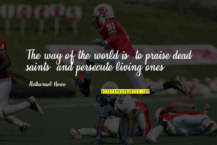 Way Of Living Quotes By Nathanael Howe: The way of the world is, to praise