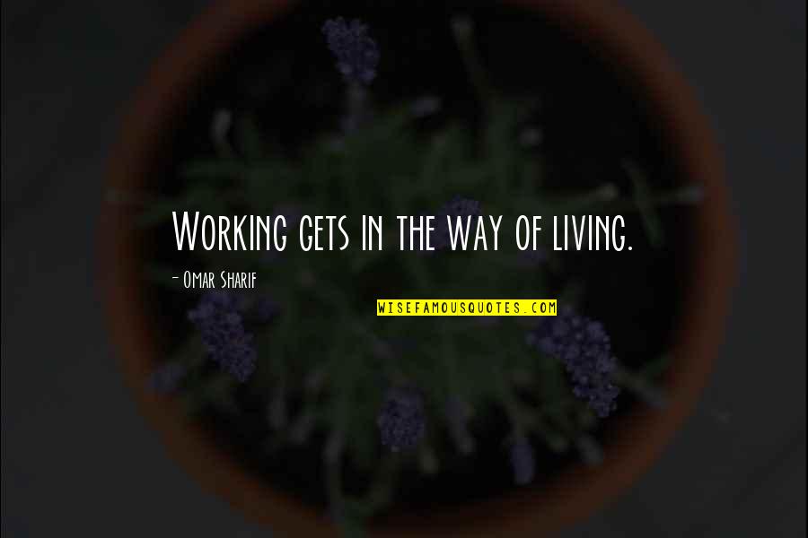 Way Of Living Quotes By Omar Sharif: Working gets in the way of living.