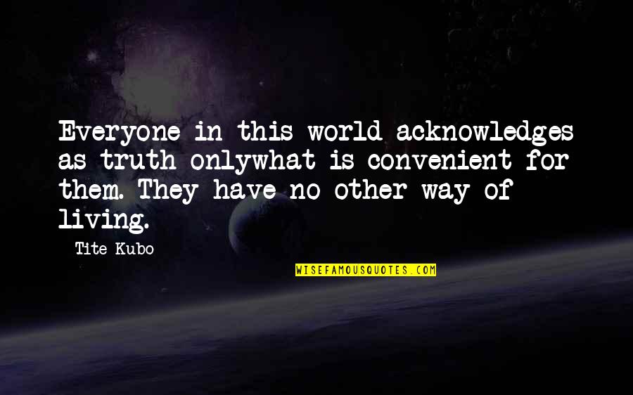 Way Of Living Quotes By Tite Kubo: Everyone in this world acknowledges as truth onlywhat