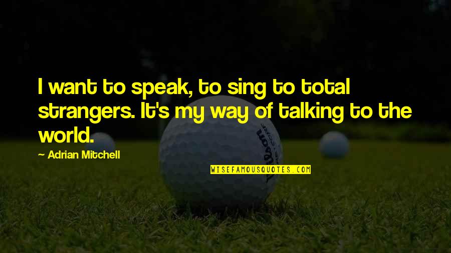 Way Of Talking Quotes By Adrian Mitchell: I want to speak, to sing to total