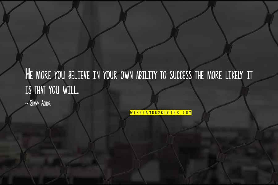 Way Out Of My League Quotes By Shawn Achor: He more you believe in your own ability