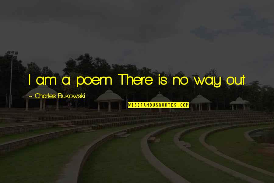 Way Out Quotes By Charles Bukowski: I am a poem. There is no way