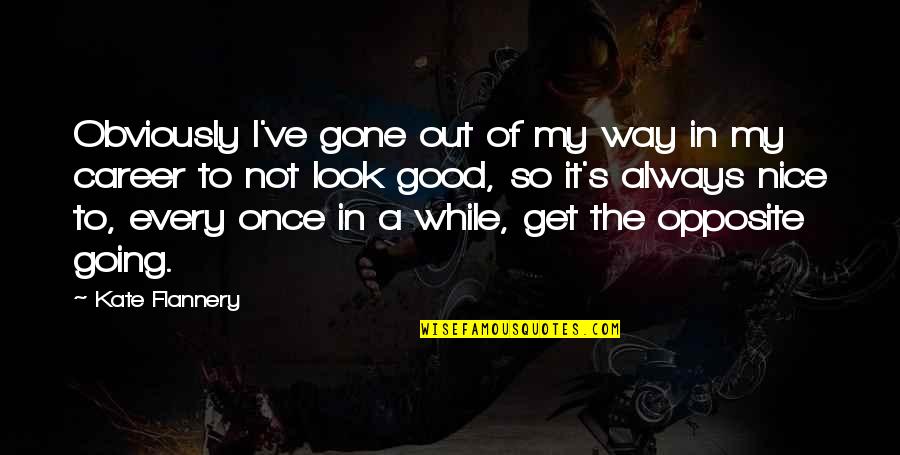 Way Out Quotes By Kate Flannery: Obviously I've gone out of my way in