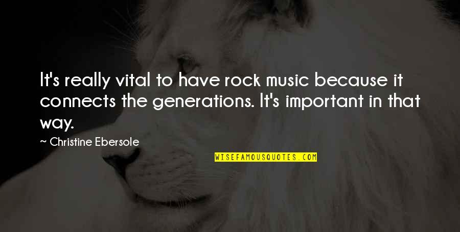 Way Rock Quotes By Christine Ebersole: It's really vital to have rock music because Way Rock Quotes By Christine Ebersole: It's really vital to have rock music because