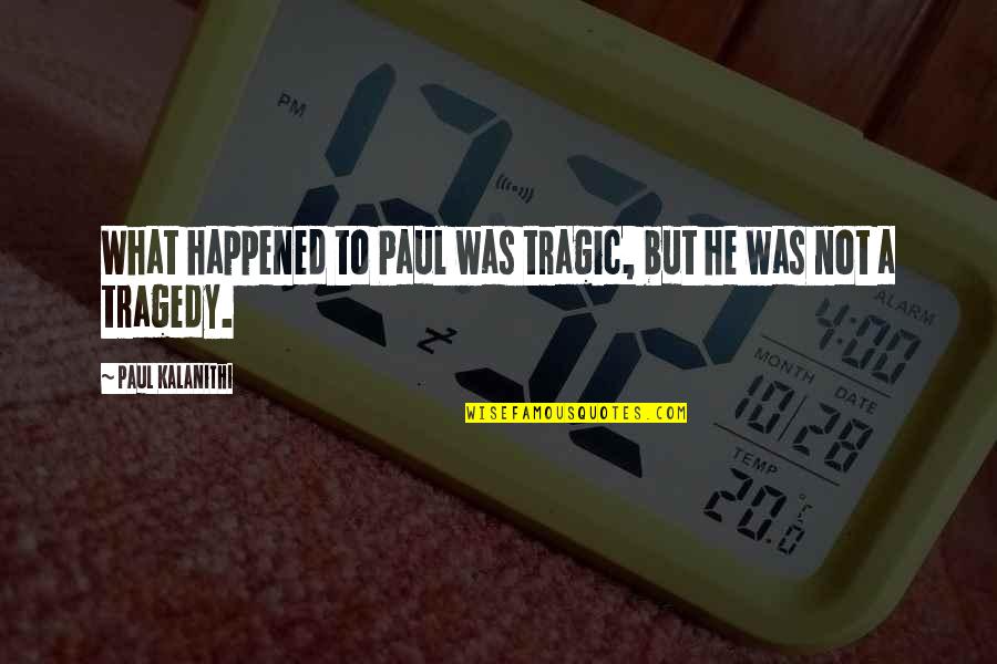 Way She Goes Quotes By Paul Kalanithi: What happened to Paul was tragic, but he Way She Goes Quotes By Paul Kalanithi: What happened to Paul was tragic, but he