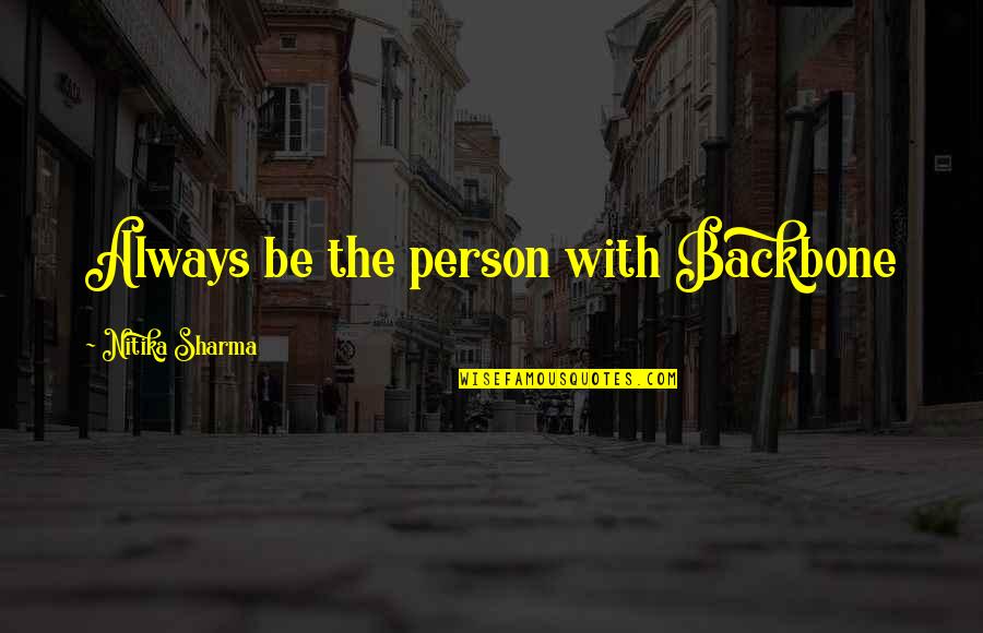Way That Judicial Branch Quotes By Nitika Sharma: Always be the person with Backbone Way That Judicial Branch Quotes By Nitika Sharma: Always be the person with Backbone