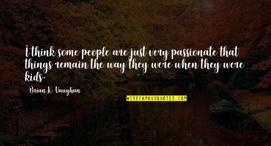 Way Things Were Quotes By Brian K. Vaughan: I think some people are just very passionate
