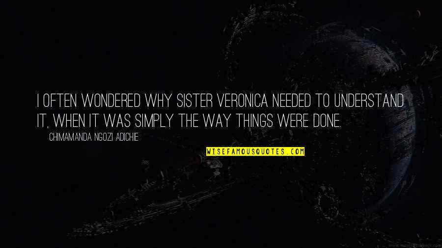 Way Things Were Quotes By Chimamanda Ngozi Adichie: I often wondered why Sister Veronica needed to
