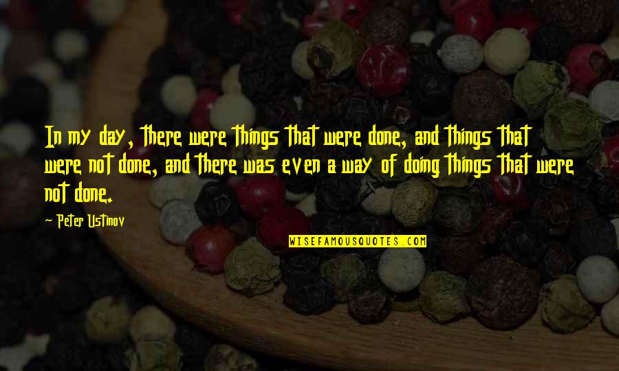 Way Things Were Quotes By Peter Ustinov: In my day, there were things that were