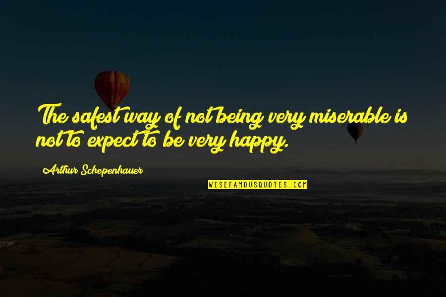Way To Be Happy Quotes By Arthur Schopenhauer: The safest way of not being very miserable