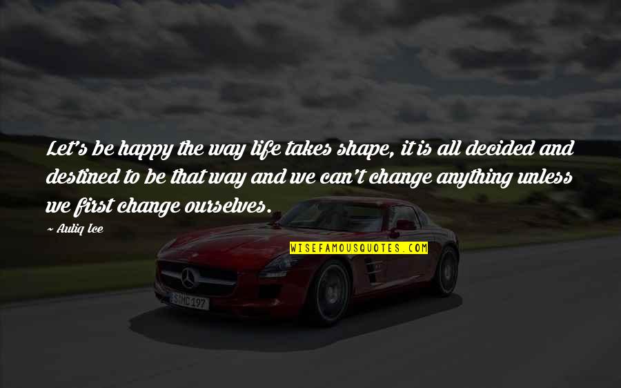 Way To Be Happy Quotes By Auliq Ice: Let's be happy the way life takes shape,