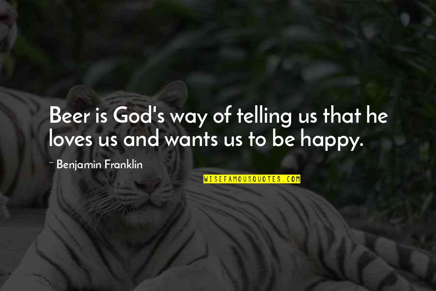 Way To Be Happy Quotes By Benjamin Franklin: Beer is God's way of telling us that