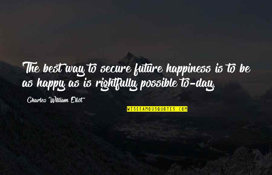 Way To Be Happy Quotes By Charles William Eliot: The best way to secure future happiness is