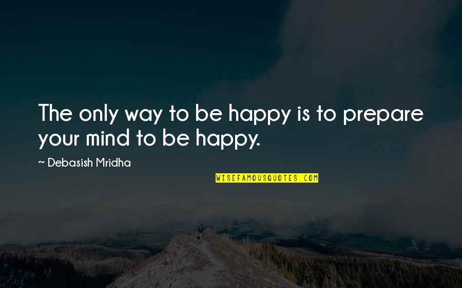 Way To Be Happy Quotes By Debasish Mridha: The only way to be happy is to