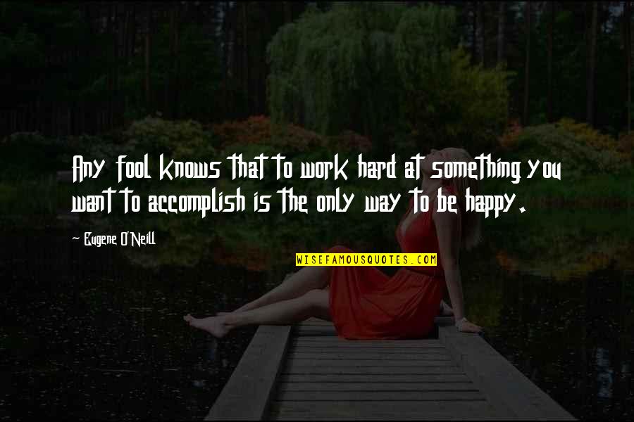 Way To Be Happy Quotes By Eugene O'Neill: Any fool knows that to work hard at
