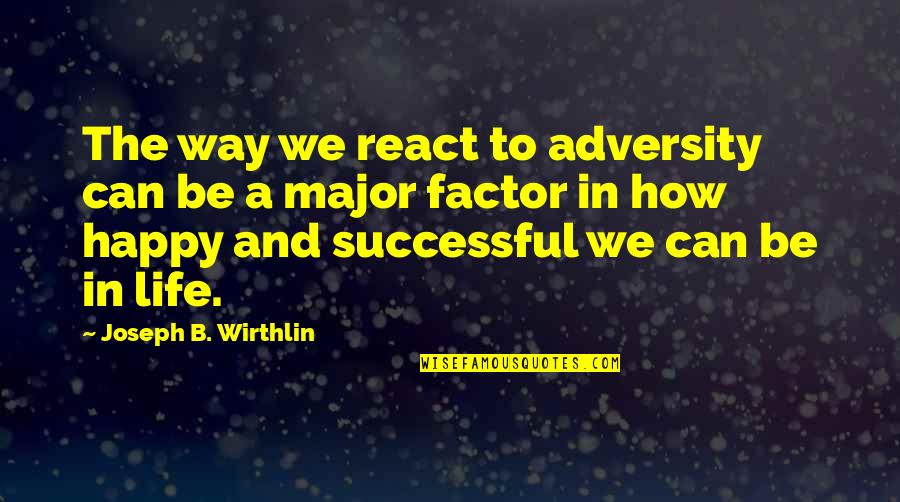 Way To Be Happy Quotes By Joseph B. Wirthlin: The way we react to adversity can be